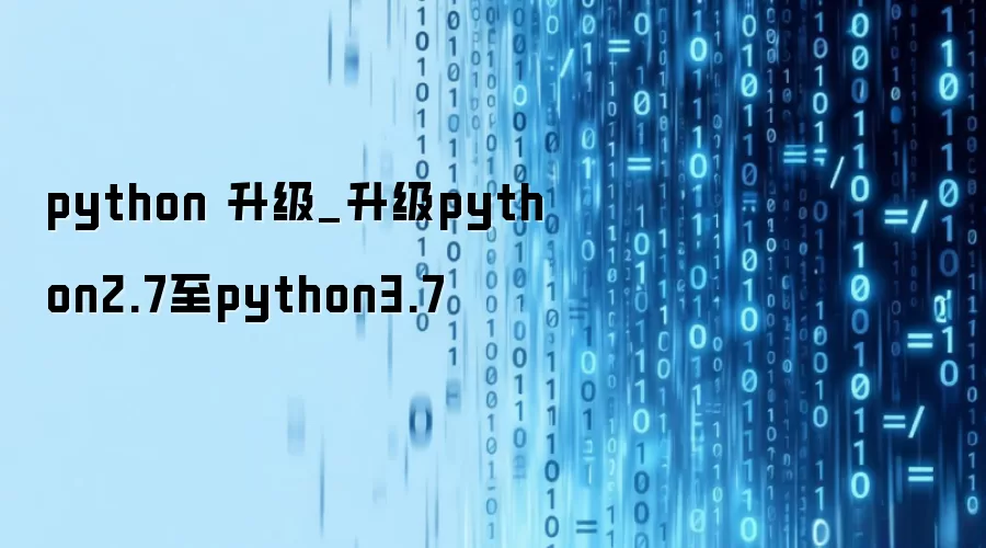 python 升级_升级python2.7至python3.7