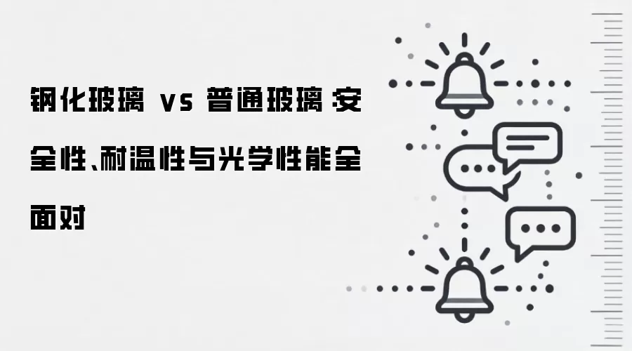 钢化玻璃 vs 普通玻璃：安全性、耐温性与光学性能全面对