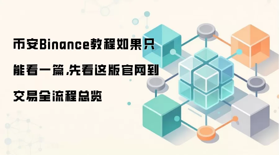 币安Binance教程如果只能看一篇，先看这版官网到交易全流程总览