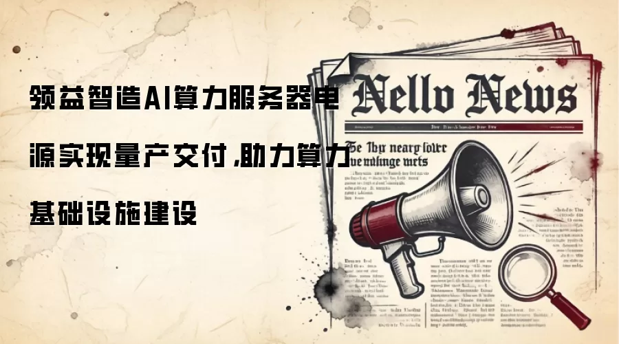 领益智造AI算力服务器电源实现量产交付，助力算力基础设施建设