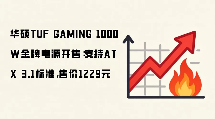 华硕TUF GAMING 1000W金牌电源开售：支持ATX 3.1标准，售价1229元