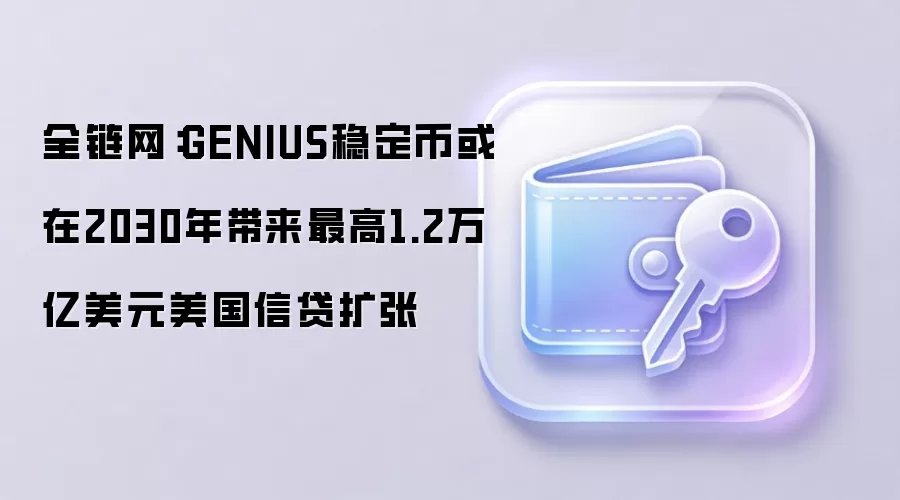 全链网：GENIUS稳定币或在2030年带来最高1.2万亿美元美国信贷扩张