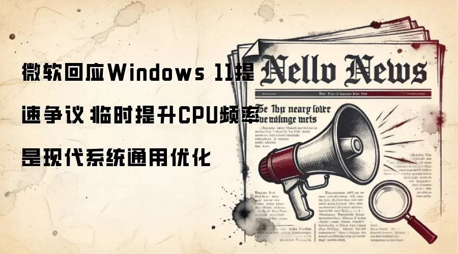 微软回应Windows 11提速争议:临时提升CPU频率是现代系统通用优化