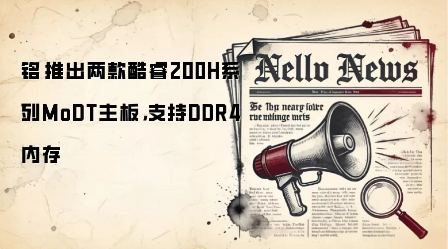 铭瑄推出两款酷睿200H系列MoDT主板，支持DDR4内存