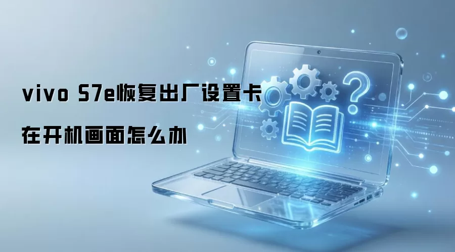vivo S7e恢复出厂设置卡在开机画面怎么办