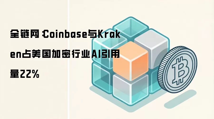全链网:Coinbase与Kraken占美国加密行业AI引用量22%