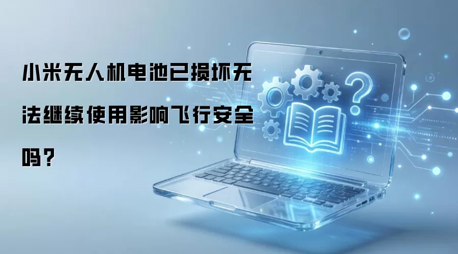 小米无人机电池已损坏无法继续使用影响飞行安全吗?