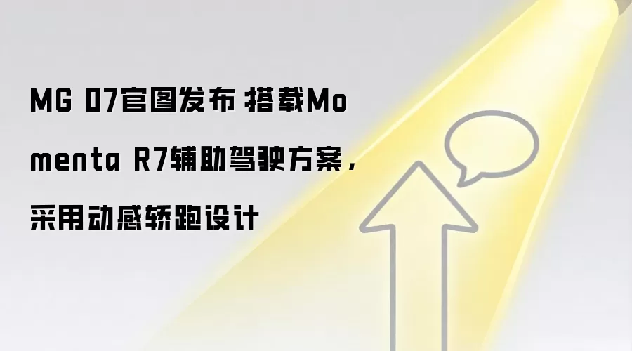 MG 07官图发布：搭载Momenta R7辅助驾驶方案，采用动感轿跑设计