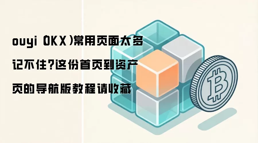 ouyi（OKX）常用页面太多记不住？这份首页到资产页的导航版教程请收藏