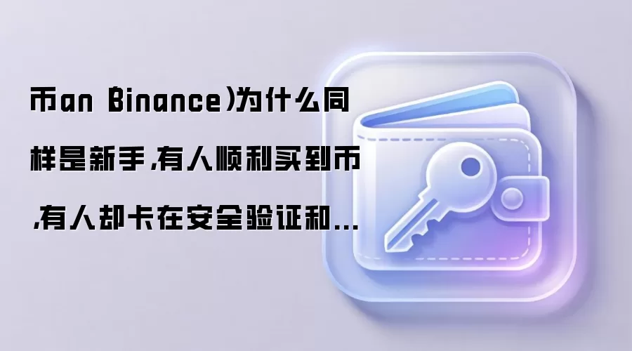 币an（Binance）为什么同样是新手，有人顺利买到币，有人却卡在安全验证和认证等级