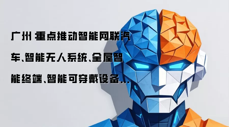广州:重点推动智能网联汽车、智能无人系统、全屋智能终端、智能可穿戴设备、工业智能终端、脑机接口等智能硬件产品的研发推广
