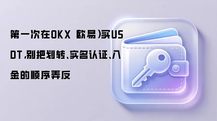 第一次在OKX（欧易）买钱SDT，别把划转、实名认证、入金的顺序弄反