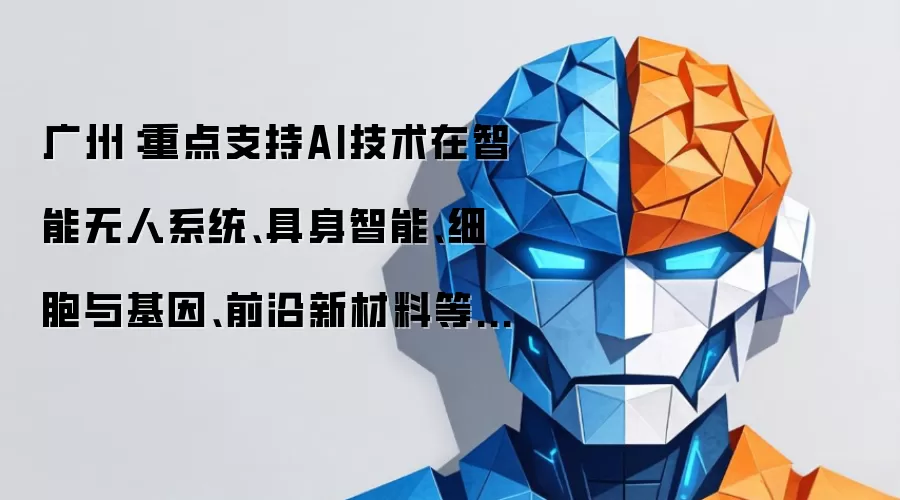 广州：重点支持AI技术在智能无人系统、具身智能、细胞与基因、前沿新材料等领域的应用与融合发展