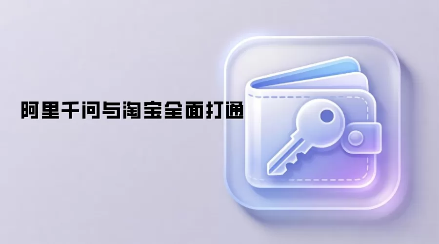 阿里千问与淘宝全面打通 引领AI电商新体验
