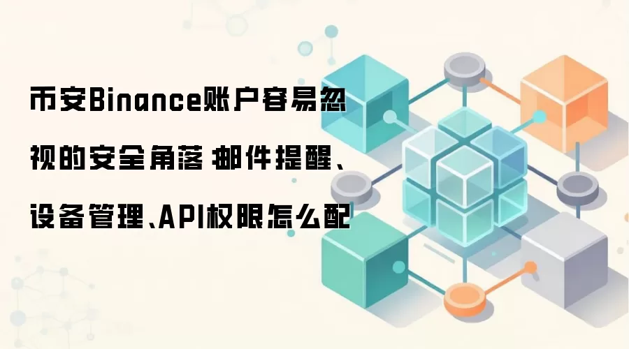 币安Binance账户容易忽视的安全角落：邮件提醒、设备管理、API权限怎么配