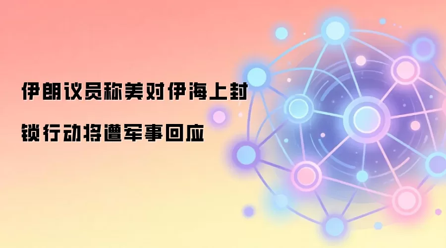 伊朗议员称美对伊海上封锁行动将遭军事回应