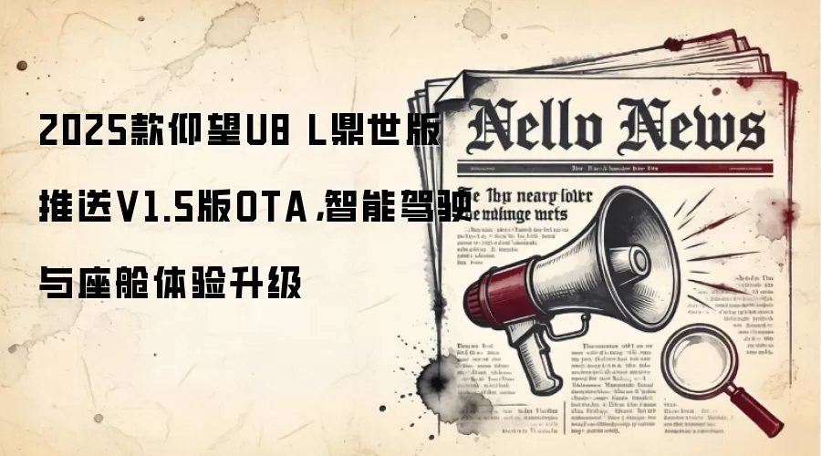 2025款仰望U8 L鼎世版推送V1.5版OTA，智能驾驶与座舱体验升级