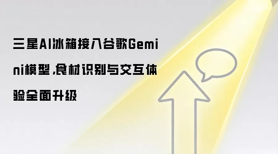 三星AI冰箱接入谷歌Gemini模型,食材识别与交互体验全面升级