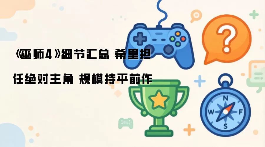 《巫师4》细节汇总 希里担任绝对主角 规模持平前作