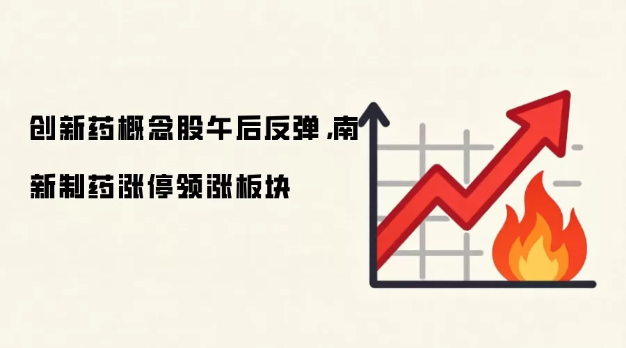 创新药概念股午后反弹，南新制药涨停领涨板块