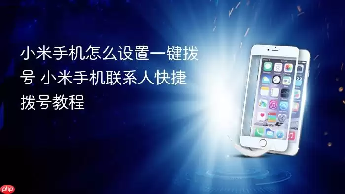 小米手机怎么设置一键拨号 小米手机联系人快捷拨号教程