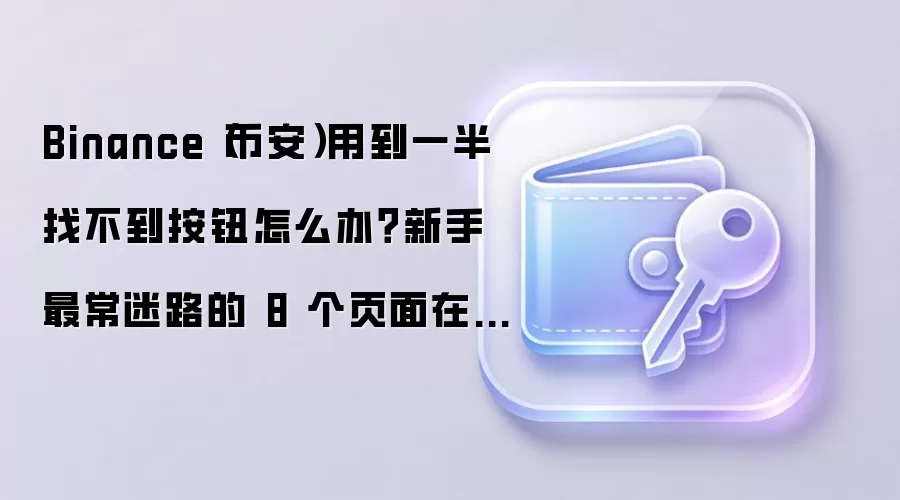Binance(币安)用到一半找不到按钮怎么办?新手最常迷路的 8 个页面在这里