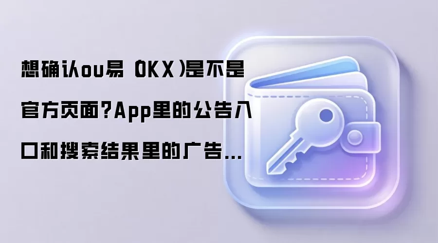 想确认ou易（OKX）是不是官方页面？App里的公告入口和搜索结果里的广告位最值得核对