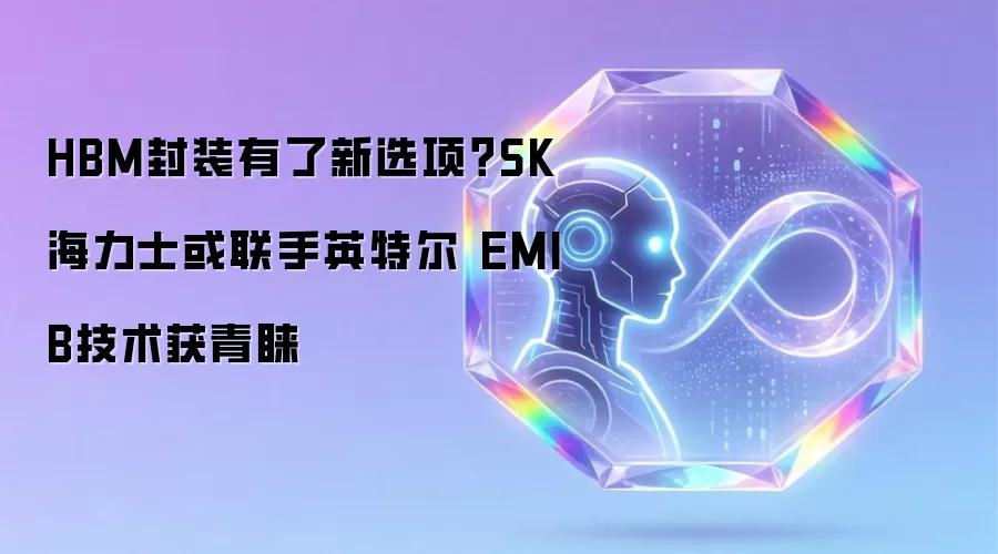 HBM封装有了新选项?SK海力士或联手英特尔 EMIB技术获青睐