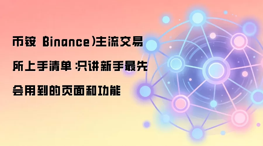 币铵(Binance)主流交易所上手清单:只讲新手最先会用到的页面和功能