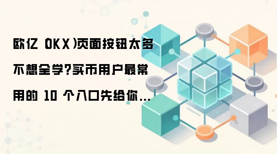 欧亿（OKX）页面按钮太多不想全学？买币用户最常用的 10 个入口先给你标出来