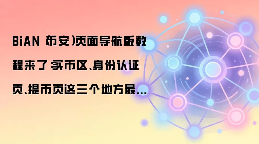 BiAN(币安)页面导航版教程来了:买币区、身份认证页、提币页这三个地方最值得先熟悉