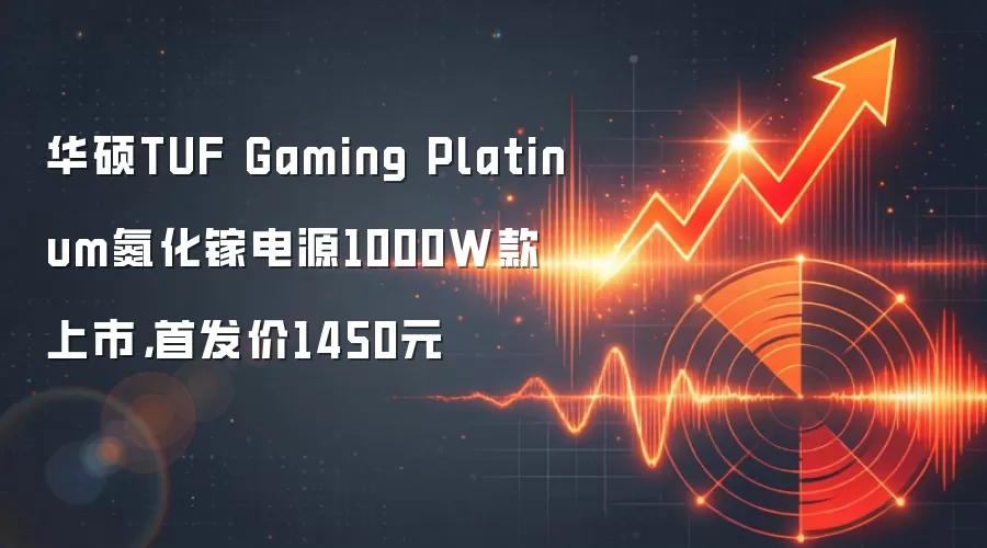 华硕TUF Gaming Platinum氮化镓电源1000W款上市，首发价1450元