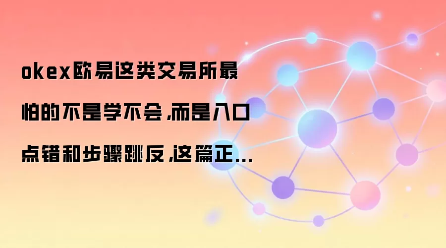 okex欧易这类交易所最怕的不是学不会,而是入口点错和步骤跳反,这篇正好补上