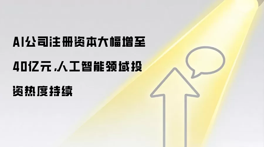 AI公司注册资本大幅增至40亿元，人工智能领域投资热度持续