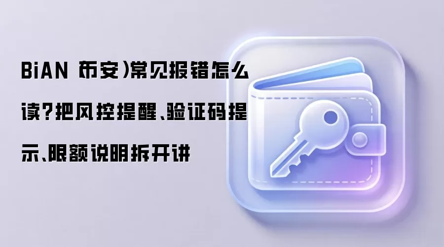 BiAN(币安)常见报错怎么读?把风控提醒、验证码提示、限额说明拆开讲