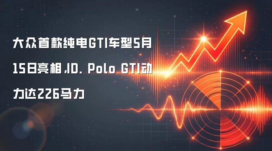 大众首款纯电GTI车型5月15日亮相，ID. Polo GTI动力达226马力