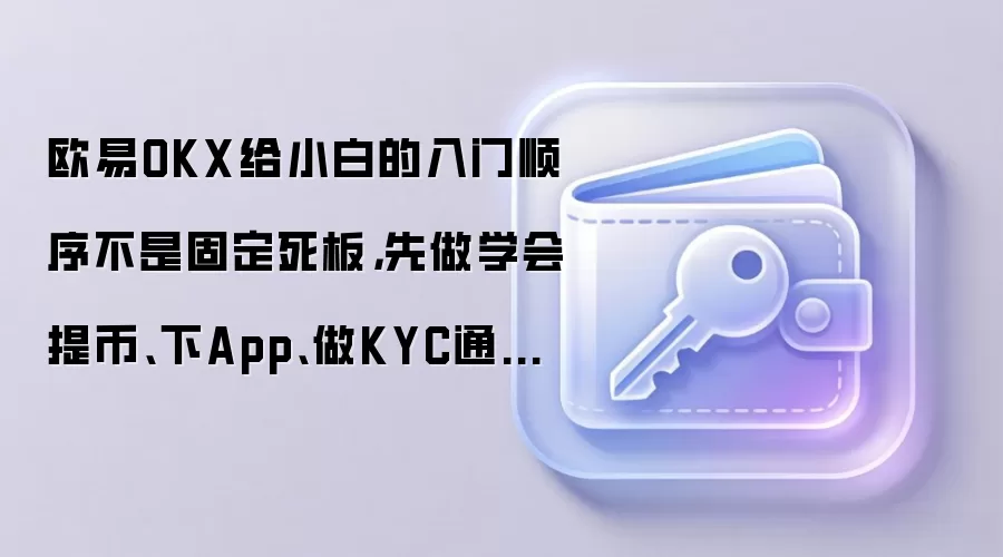 欧易OKX给小白的入门顺序不是固定死板，先做学会提币、下App、做KYC通常更顺