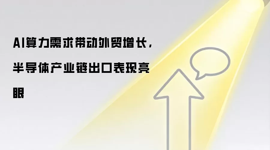 AI算力需求带动外贸增长，半导体产业链出口表现亮眼