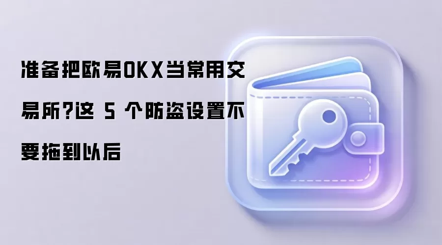 准备把欧易OKX当常用交易所?这 5 个防盗设置不要拖到以后