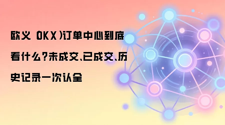 深度解析欧易OKX订单中心:从挂单到历史记录的全面管理指南