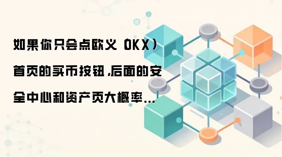 如果你只会点欧义（OKX）首页的买币按钮，后面的安全中心和资产页大概率会迷路