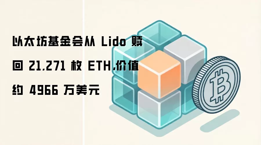 以太坊基金会从 Lido 赎回 21,271 枚 ETH，价值约 4966 万美元