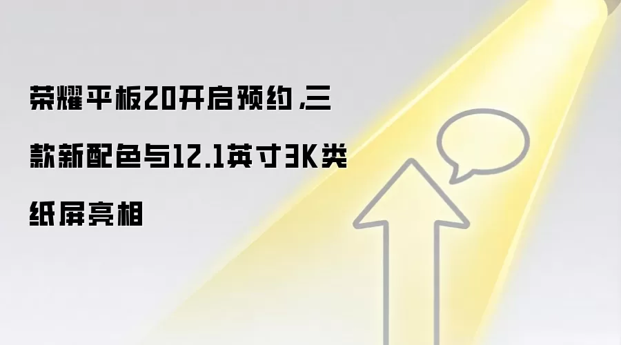 荣耀平板20开启预约，三款新配色与12.1英寸3K类纸屏亮相