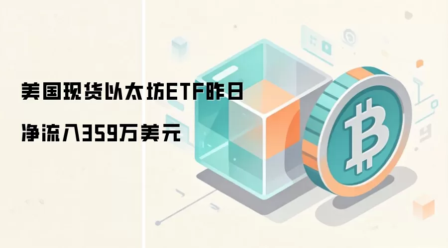 美国现货以太坊ETF昨日净流入359万美元，市场情绪或现微妙变化