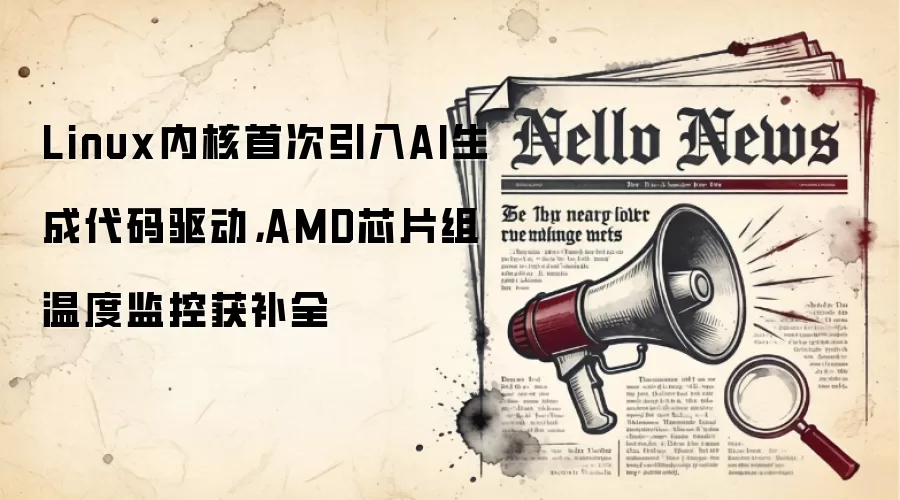 Linux内核首次引入AI生成代码驱动,AMD芯片组温度监控获补全