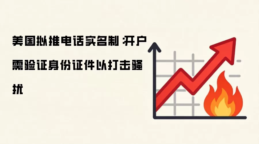 美国拟推电话实名制：开户需验证身份证件以打击骚扰