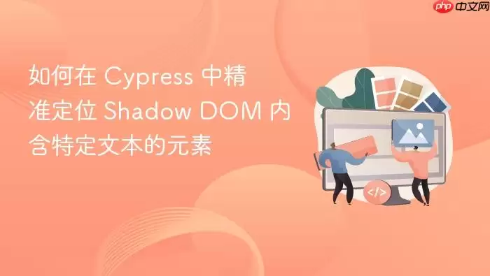 如何在 Cypress 中精准定位 Shadow DOM 内含特定文本的元素