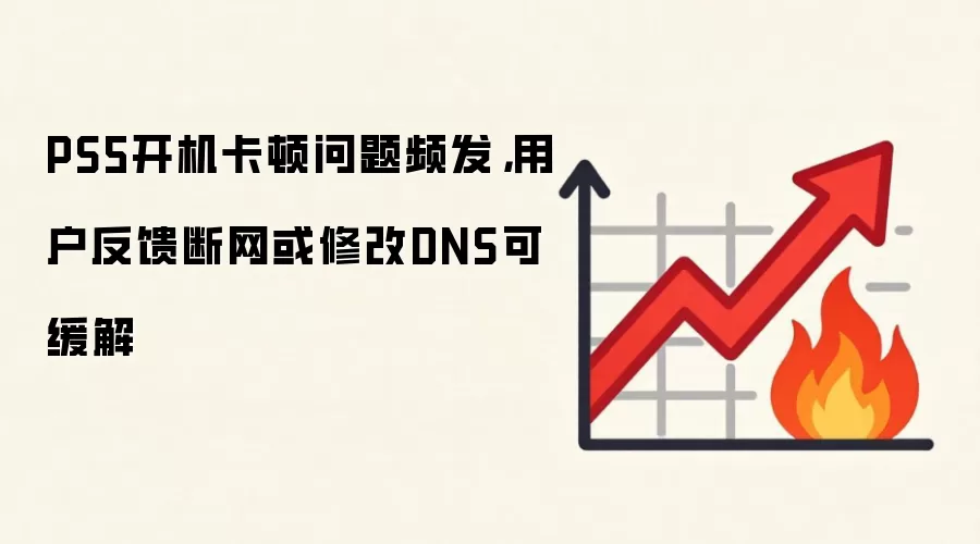 PS5开机卡顿问题频发，用户反馈断网或修改DNS可缓解