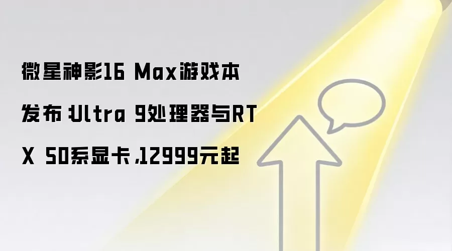 微星神影16 Max游戏本发布：Ultra 9处理器与RTX 50系显卡，12999元起