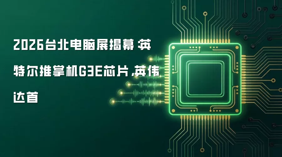 2026台北电脑展揭幕：英特尔推掌机G3E芯片，英伟达首